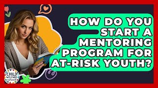 How Do You Start A Mentoring Program For At-Risk Youth? - Child Welfare Network