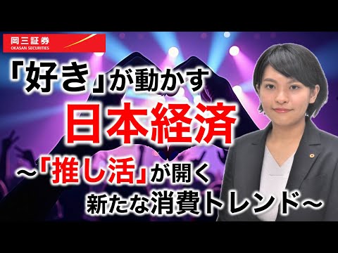 「好き」が動かす日本経済　～「推し活」が開く新たな消費トレンド～【岡三証券】WEBセミナー　日本株