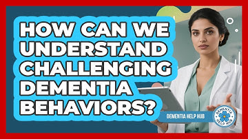 How Can We Understand Challenging Dementia Behaviors? - Dementia Help Hub