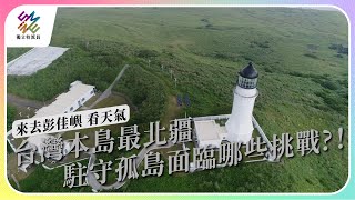 台灣本島最北疆，駐守孤島面臨哪些挑戰？｜來去彭佳嶼 看天氣｜公視 #獨立特派員 第804集 20230607