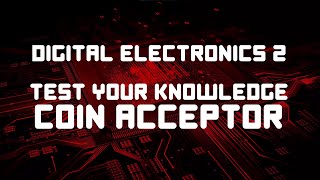Digital Electronics 2 Test Your Knowledge: Coin Acceptor