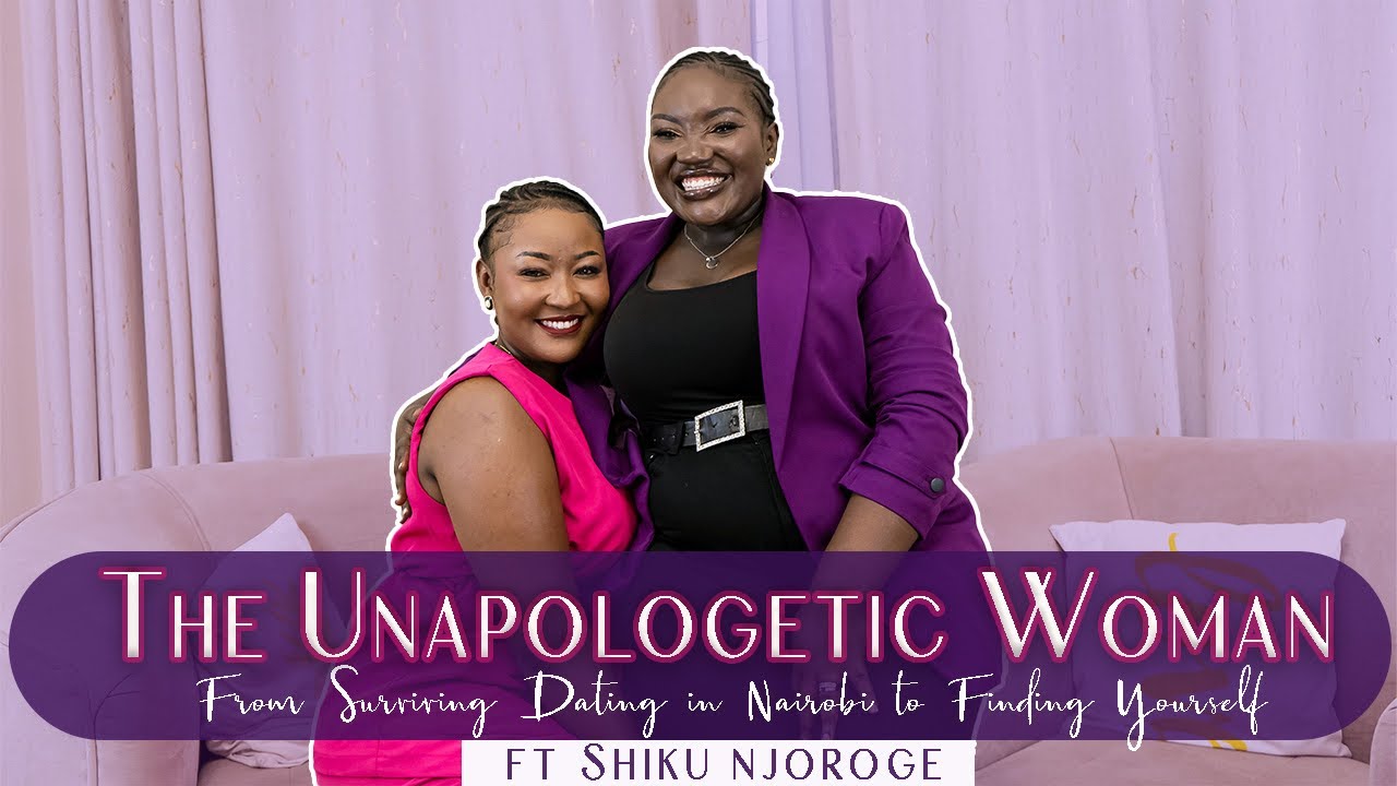 The Unapologetic Woman:From Surviving the Nairobi dating pool to Prioritizing herself ft Shiku 