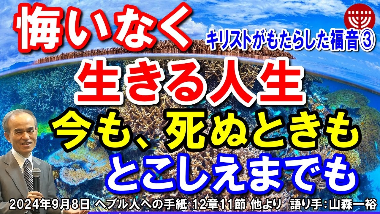 #670 キリストがもたらした福音③「悔いなく生きる人生」～今も、死ぬときも、とこしえまでも～ヘブル人への手紙 12章11節 他より 山森一裕 2024年9月8日 日曜福音集会