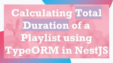 Calculating Total Duration of a Playlist using TypeORM in NestJS