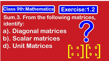 Identify Diagonal matrices Scalar matrices Unit matrices.
