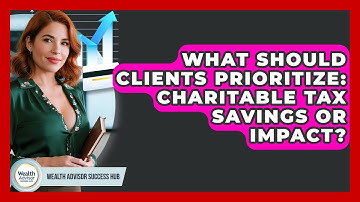 What Should Clients Prioritize: Charitable Tax Savings Or Impact? - Wealth Advisor Success Hub