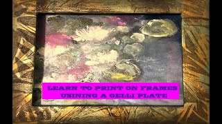 LEARN TO PRINT ON FRAMES WITH YOUR GELLI PLATE