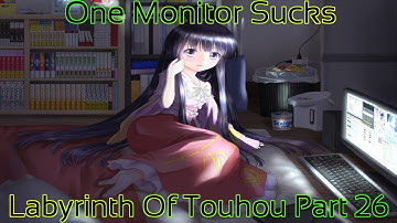 Labyrinth of Touhou Part 26 (One Monitor Sucks)