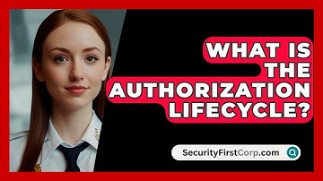 What Is The Authorization Lifecycle? - SecurityFirstCorp.com