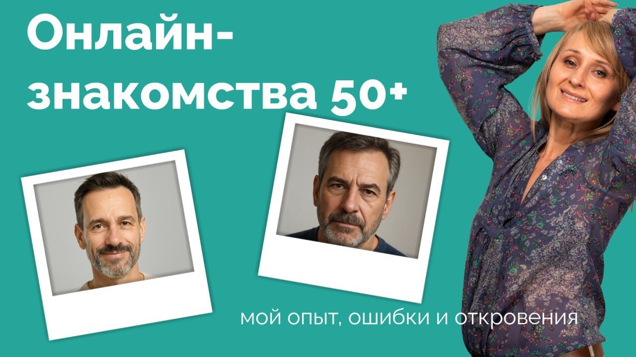 ОНЛАЙН ЗНАКОМСТВА 50+ МОЙ ОПЫТ, ОШИБКИ И ОТКРОВЕНИЯ