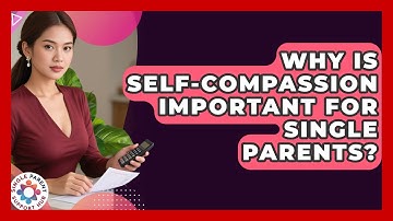 Why Is Self-compassion Important For Single Parents? - Single Parent Support Hub
