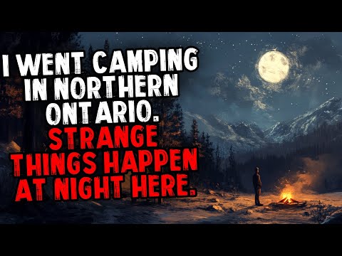 I Went Camping in Northern Ontario. Strange Things Happen at Night Here.