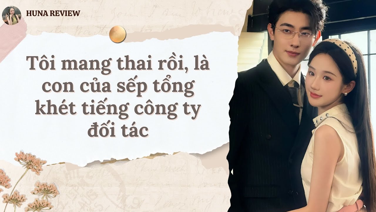 [TRUYỆN AUDIO] TÔI MANG THAI RỒI, LÀ CON CỦA SẾP TỔNG KHÉT TIẾNG CÔNG TY ĐỐI TÁC (FULL) HUNA REVIEW
