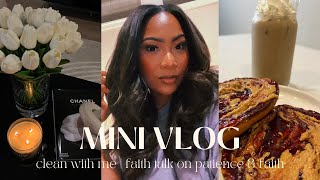 MINI VLOG || CLEAN WITH ME || FAITH TALK ON PATIENCE & FAITH