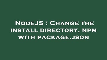 NodeJS : Change the install directory, npm with package.json