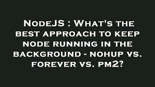 NodeJS : What's the best approach to keep node running in the background - nohup vs. forever vs. pm2