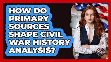 How Do Primary Sources Shape Civil War History Analysis? - The Civil War Nerds