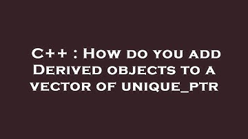 C++ : How do you add Derived objects to a vector of unique_ptr