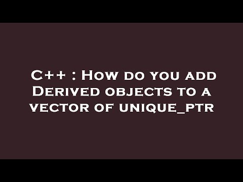 C++ : How do you add Derived objects to a vector of unique_ptr