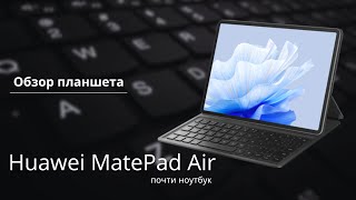 Обзор планшета  MatePad Air 2023 - это почти ноутбук.