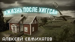 ЖИЗНЬ ПОСЛЕ ХИГГСА • Алексей Семихатов