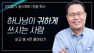 한홍 목사 '하나님이 귀하게 쓰시는 사람' 시리즈 설교 4편 몰아보기 | 새로운교회 : 갓피플TV [공식제휴]