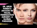 Embrace Your True Self: Dr. Arun Panda's Artistry in Facial Feminization Surgery, a Global Paradigm