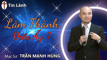 Mục Sư Trần Mạnh Hùng | LÀM THÀNH ĐIỀU ẤY | Tin Lành