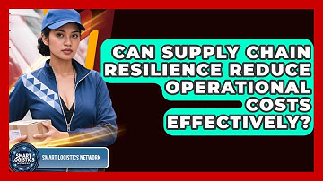 Can Supply Chain Resilience Reduce Operational Costs Effectively? | Smart Logistics Network News
