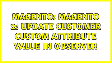 Magento: Magento 2: Update customer custom attribute value in observer (2 Solutions!!)