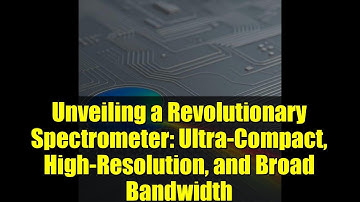 Unveiling a Revolutionary Spectrometer: Ultra-Compact, High-Resolution, and Broad Bandwidth