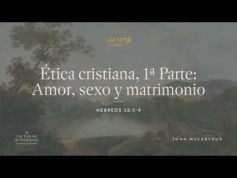Christian Ethics, Part 1: Love, Sex, and Marriage (Hebrews 13:1-4) John MacArthur