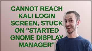 Cannot reach Kali login screen, stuck on "started GNOME Display Manager"
