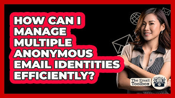 How Can I Manage Multiple Anonymous Email Identities Efficiently? - TheEmailToolbox.com
