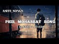 PHIR MOHABBAT  ( Slowed  Reverb ) | dil sambhal ja zara phir mohabbat  full song | ASFFI_SONGS
