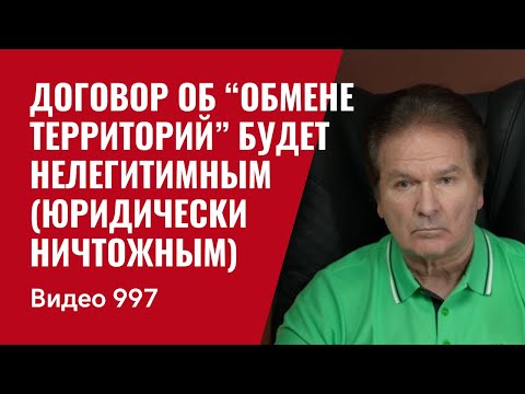 Договор об “обмене территорий” будет нелегитимным (юридически ничтожным) /№997/ Юрий Швец
