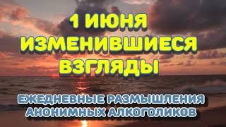 1 июня. ИЗМЕНИВШИЕСЯ ВЗГЛЯДЫ. Ежедневные размышления Анонимных Алкоголиков