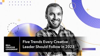 Five Trends Every Creative Leader Should Follow in 2023