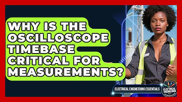 Why Is The Oscilloscope Timebase Critical For Measurements? - Electrical Engineering Essentials