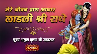 Mere Jeevan Pran Aadhaar Ladli Shri Radhe | Pujya Atul Krishna Ji Maharaj | मेरे जीवन प्राण अधार