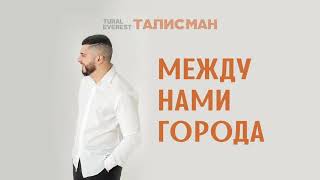 Между Нами Города - Tural Everest | Ep Талисман