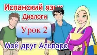 Испанский - Диалоги - Урок 2: Мой друг Альваро. Испанский - Диалоги - Урок 2: Мой друг Альваро.