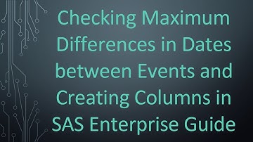 Checking Maximum Differences in Dates between Events and Creating Columns in SAS Enterprise Guide