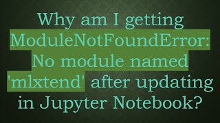 Why am I getting ModuleNotFoundError: No module named 'mlxtend' after updating in Jupyter Notebook?