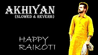 Akhiyan (Slowed & Reverb) | Happy Raikoti | New Punjabi Song