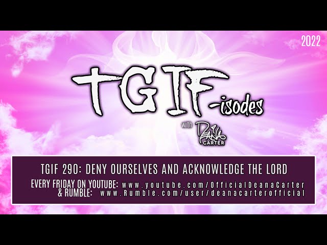 TGIF 290: DENY OURSELVES AND ACKNOWLEDGE THE LORD