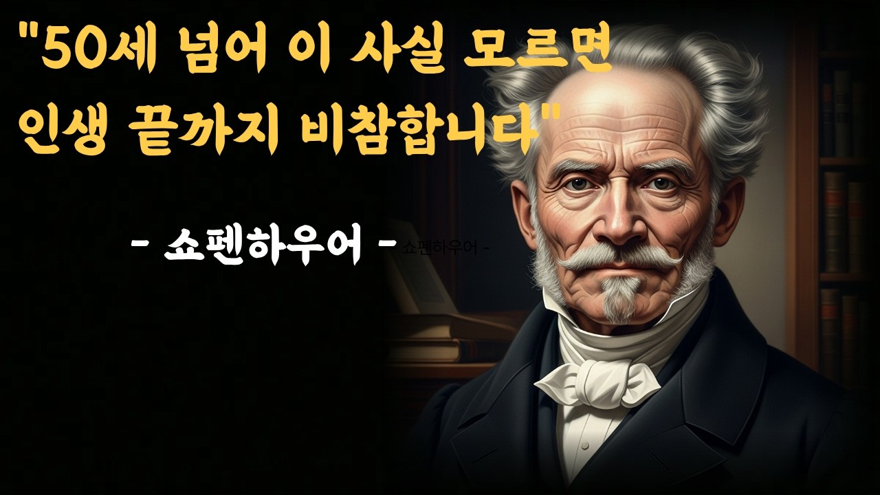 쇼펜하우어 명언 - 50세넘어 이사실 모르면 인생 끝까지 비참합니다