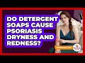 Do Detergent Soaps Cause Psoriasis Dryness And Redness?