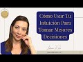 CÓMO USAR TU INTUICIÓN PARA TOMAR MEJORES DECISIONES EN TODAS LAS ÁREAS DE TU VIDA