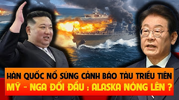 Hàn Quốc Nổ Súng Cảnh Cáo Triều Tiên: Mỹ - Nga Căng Thẳng Alaska ?